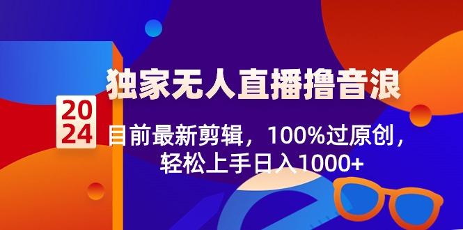 2024独家无人直播撸音浪，目前最新剪辑，100%过原创，轻松上手日入1000+-87创业网