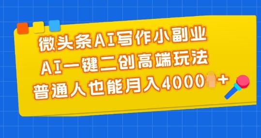 微头条AI写作小副业，AI一键二创高端玩法 普通人也能月入4000+【揭秘】-87创业网