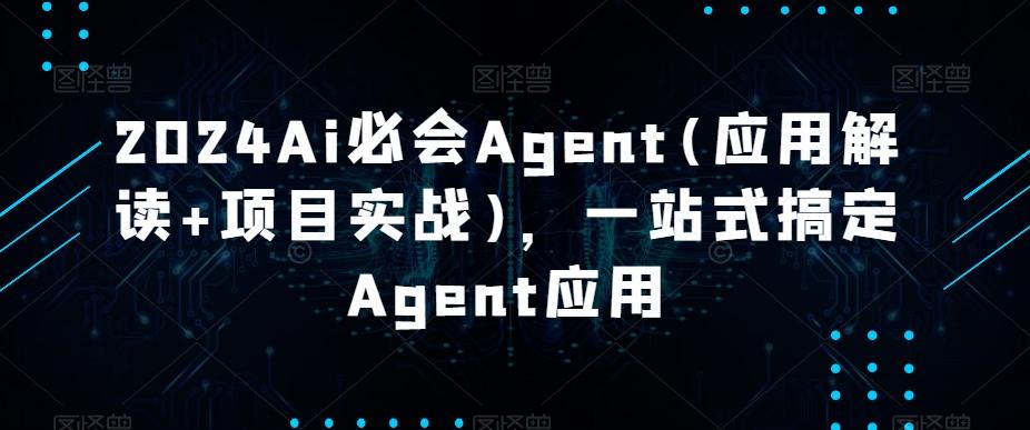 2024Ai必会Agent(应用解读+项目实战)，一站式搞定Agent应用-87创业网