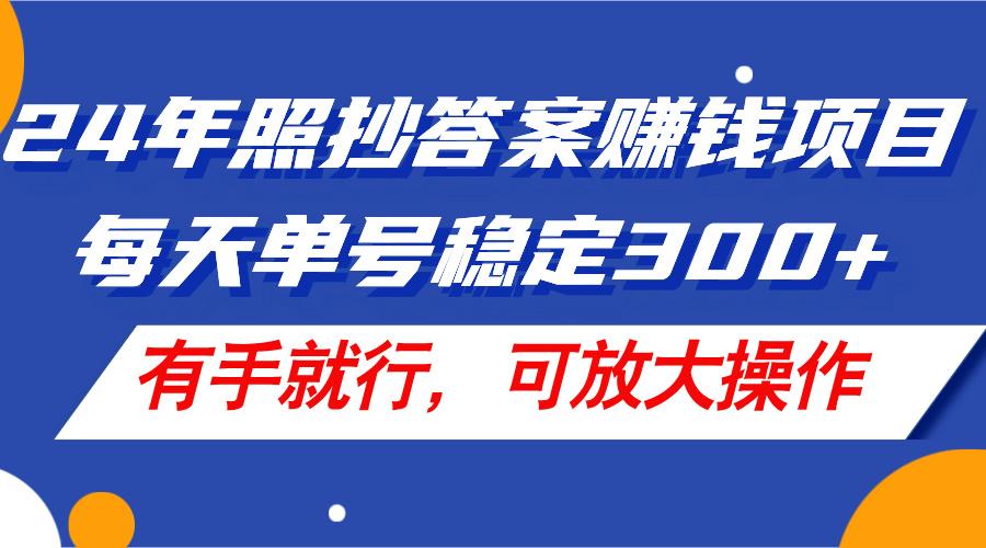 24年照抄答案赚钱项目，每天单号稳定300+，有手就行，可放大操作-87创业网