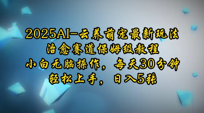 2025AI云养萌宠最新玩法，治愈赛道保姆级教程，小白无脑操作，每天30分钟，轻松上手，日入5张-87创业网