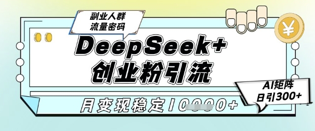 DeepSeek+创业粉精准引流，全新分享课4.0玩法，AI矩阵日引300+，多种变现方式，稳定月入1W-87创业网