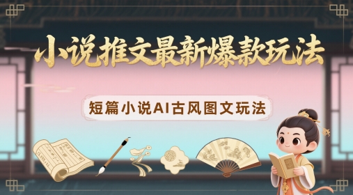 小说推文最新爆款玩法，短篇小说AI古风图文玩法-87创业网