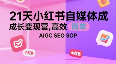 21天小红书自媒体成长变现营，高效 简单 AIGC SEO SOP-87创业网