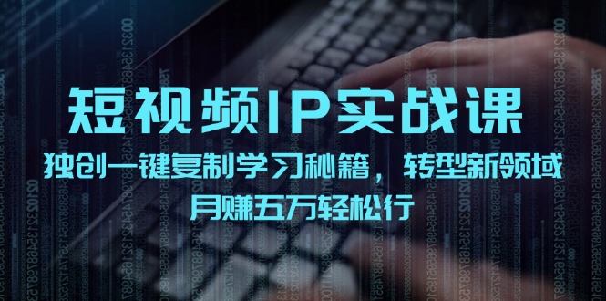 短视频IP实战课，独创一键复制学习秘籍，转战新领域，月赚五万轻松行-87创业网