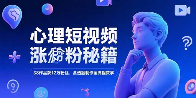 心理短视频涨粉秘籍，38作品获12万粉丝，含选题制作全流程教学-87创业网