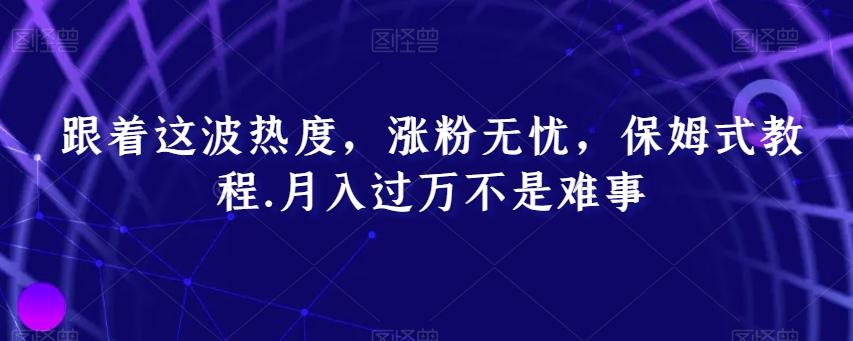 跟着这波热度，涨粉无忧，保姆式教程，月入过万不是难事【揭秘】-87创业网