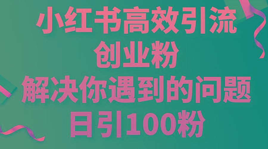 小红书高效引流创业粉，解决你遇到的问题，日引100粉-87创业网