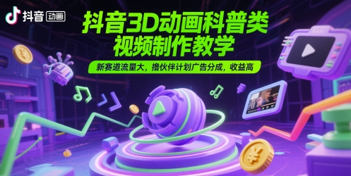抖音3D动画科普类视频制作教学，新赛道流量大，撸伙伴计划广告分成，收益高-87创业网