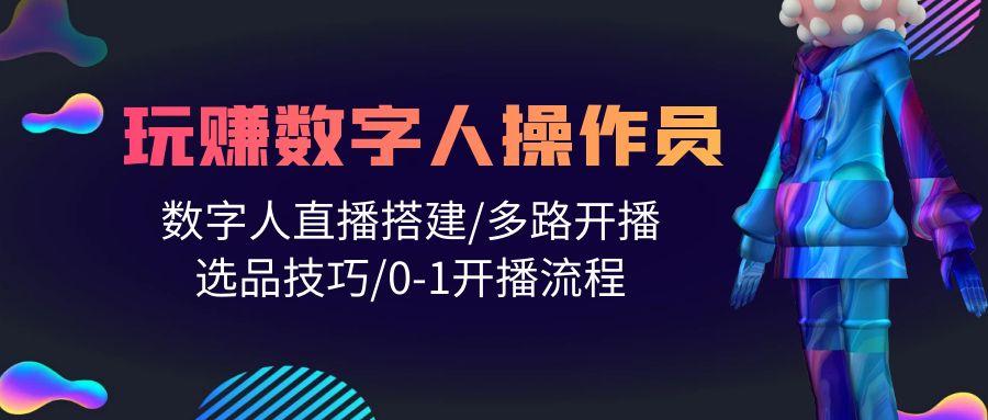 (10062期)人人都能玩赚数字人操作员 数字人直播搭建/多路开播/选品技巧/0-1开播流程-87创业网