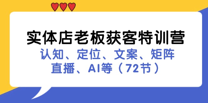 实体店老板获客特训营：认知、定位、文案、矩阵、直播、AI等(72节-87创业网