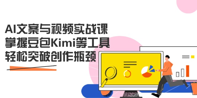 AI文案与视频实战课，掌握豆包Kimi等工具，轻松突破创作瓶颈-87创业网