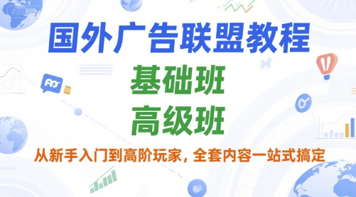 国外广告联盟教程，基础班和高级班，从新手入门到高阶玩家，全套内容一站式搞定-87创业网