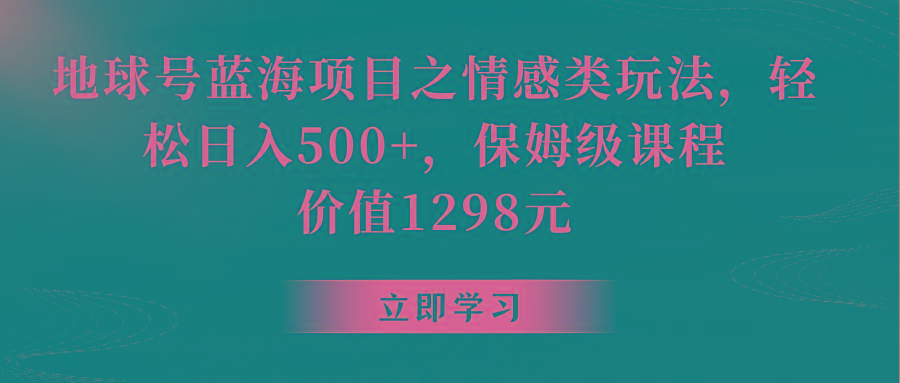 地球号蓝海项目之情感类玩法，轻松日入500+，保姆级教程-87创业网