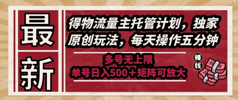 最新得物流量主托管计划，独家原创玩法，每天操作五分钟，多号无上限，单号日入5张+矩阵可放大【揭秘】-87创业网