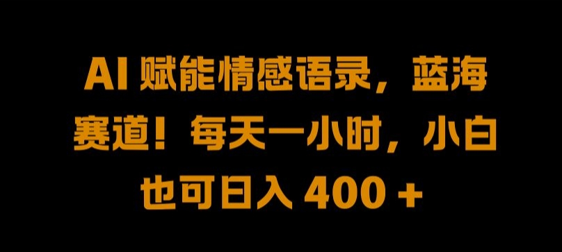 AI 赋能情感语录，蓝海赛道!每天一小时，小白也可日入 400 + 【揭秘】-87创业网