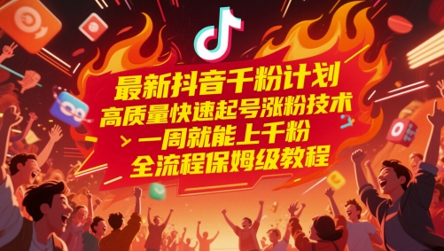 最新抖音千粉计划，高质量快速起号涨粉技术，一周就能上千粉，全流程保姆级教程-87创业网