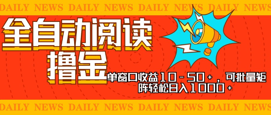 全自动阅读撸金，单窗口收益10-50+，可批量矩阵轻松日入1000+，新手小…-87创业网