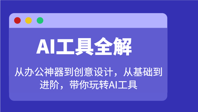 AI工具全解：从办公神器到创意设计，从基础到进阶，带你玩转AI工具-87创业网