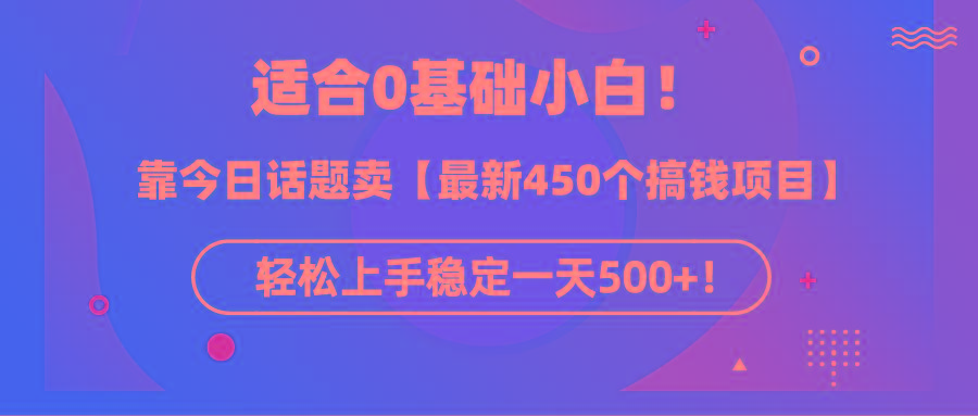 (9268期)适合0基础小白！靠今日话题卖【最新450个搞钱方法】轻松上手稳定一天500+！-87创业网