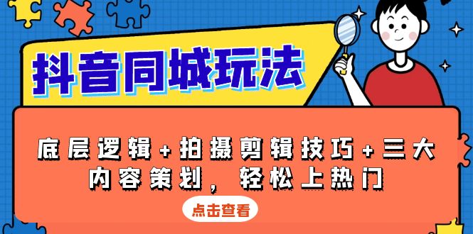 抖音 同城玩法，底层逻辑+拍摄剪辑技巧+三大内容策划，轻松上热门-87创业网