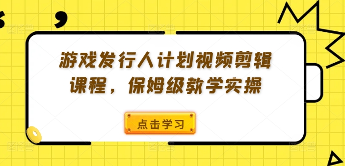 游戏发行人计划视频剪辑课程，保姆级教学实操-87创业网