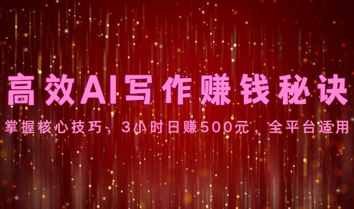 高效AI写作赚钱秘诀：掌握核心技巧，3小时日赚500元，全平台适用-87创业网