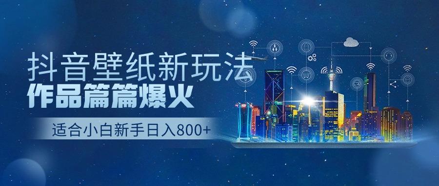 抖音壁纸号新玩法，一个作品只需要5分钟，条条爆款日收益1000＋-87创业网