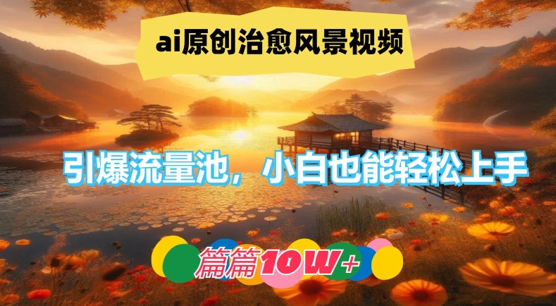 ai原创治愈风景视频，引爆流量池，小白也能轻松上手，篇篇10w+【揭秘】-87创业网