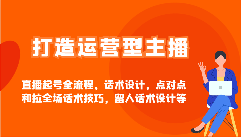 打造运营型主播直播起号全流程，话术设计，点对点和拉全场话术技巧，留人话术设计等-87创业网