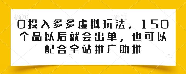 0投入多多虚拟玩法，150个品以后就会出单，也可以配合全站推广助推-87创业网