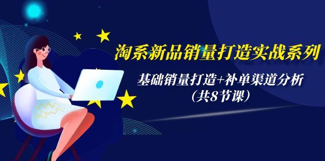 (9962期)淘系新品销量打造实战系列，基础销量打造+补单渠道分析(共8节课)-87创业网