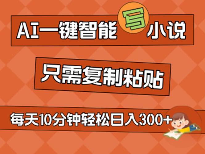 AI一键智能写小说，无脑复制粘贴，小白也能成为小说家 不用推文日入200+-87创业网