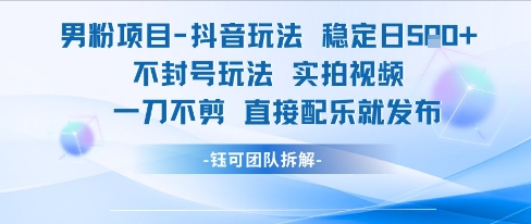 男粉项目抖音玩法稳定日收5张实拍视频一刀不剪直接配乐就发布不封号玩法-87创业网