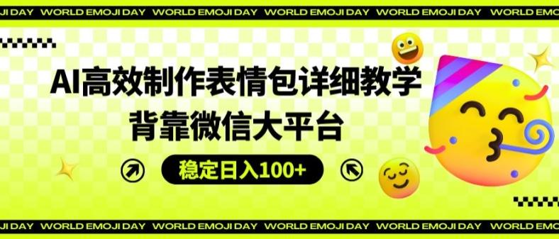 AI高效制作表情包详细教学，背靠微信大平台，稳定日入100+【揭秘】-87创业网