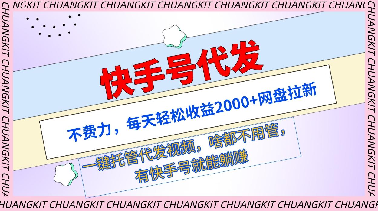 (9492期)快手号代发：不费力，每天轻松收益2000+网盘拉新一键托管代发视频-87创业网