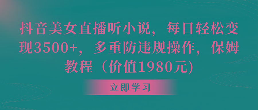 抖音美女直播听小说，每日轻松变现3500+，多重防违规操作，保姆教程(价…-87创业网