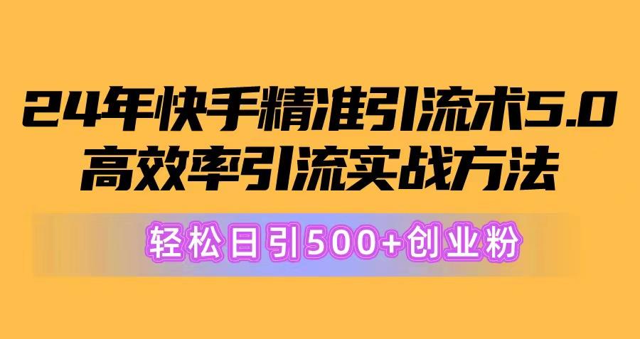 24年快手精准引流术5.0，高效率引流实战方法，轻松日引500+创业粉-87创业网