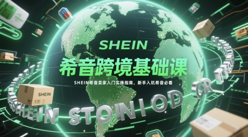 希音跨境基础课，SHEIN希音卖家入门实操指南，新手入坑希音必看-87创业网
