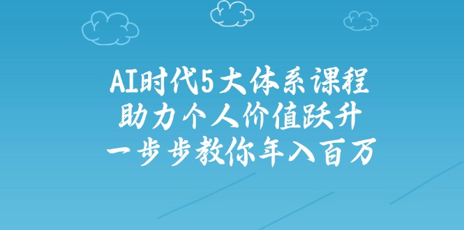 AI时代5大体系课程：助力个人价值跃升，一步步教你年入百万-87创业网