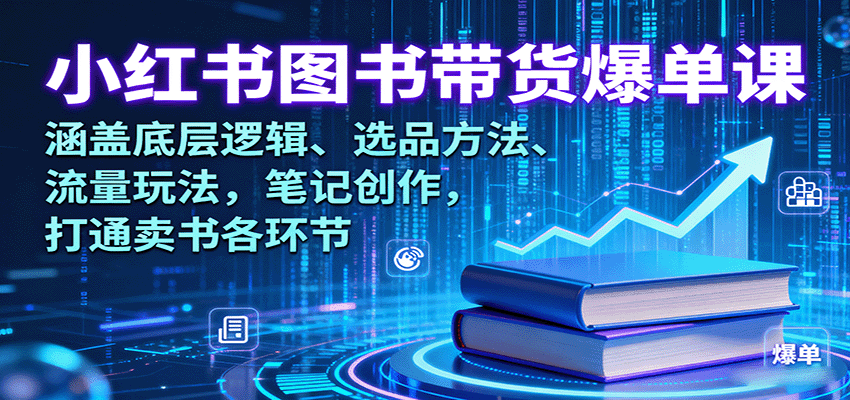 小红书图书带货爆单课：涵盖底层逻辑、选品方法、流量玩法，笔记创作，打通卖书各环节-87创业网