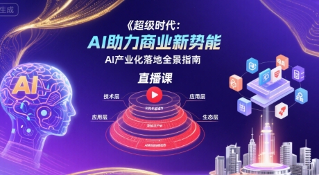 超级时代：AI助力商业新势能直播课，AI产业化落地全景指南-87创业网