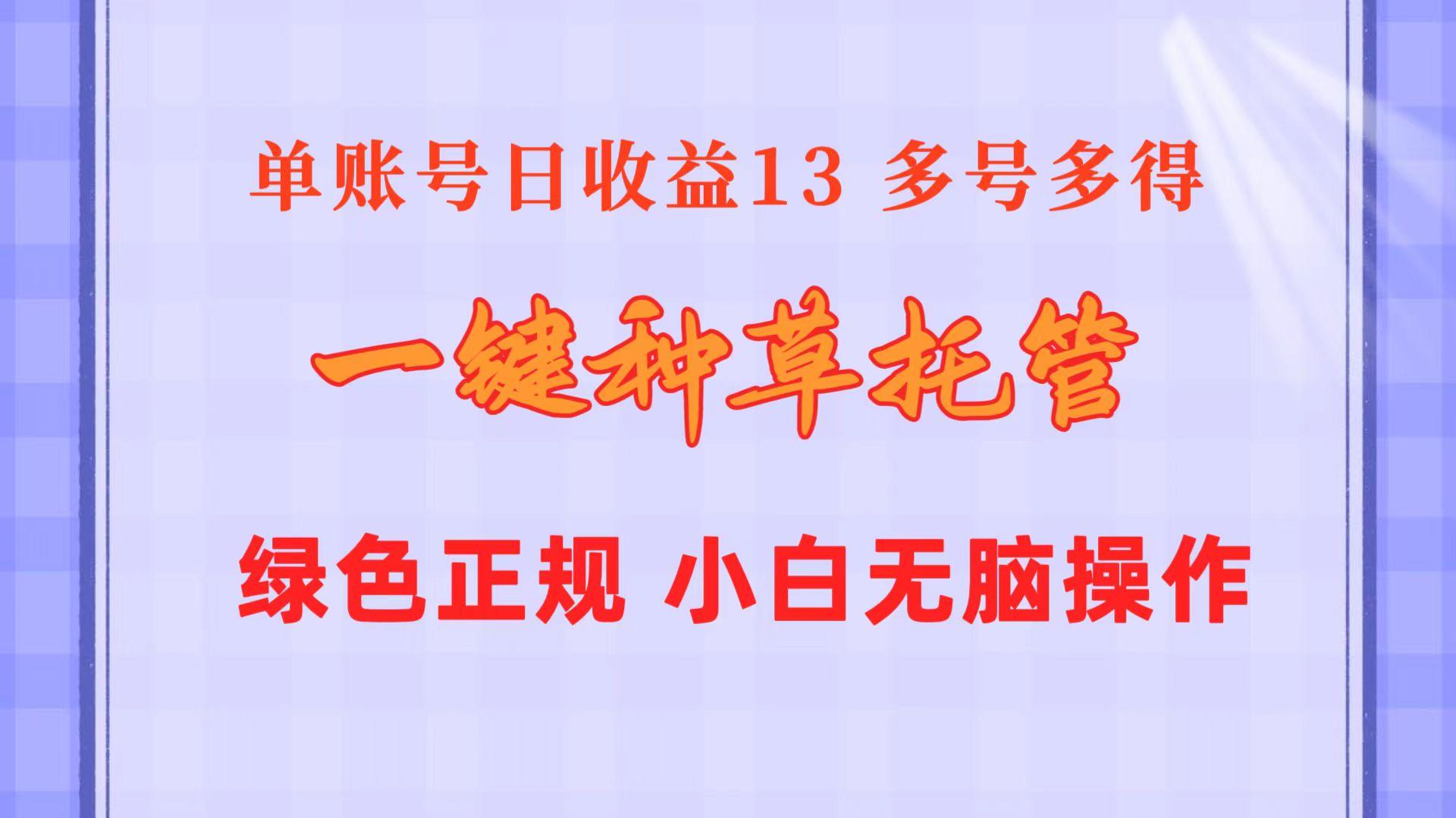 一键种草托管 单账号日收益13元  10个账号一天130  绿色稳定 可无限推广-87创业网