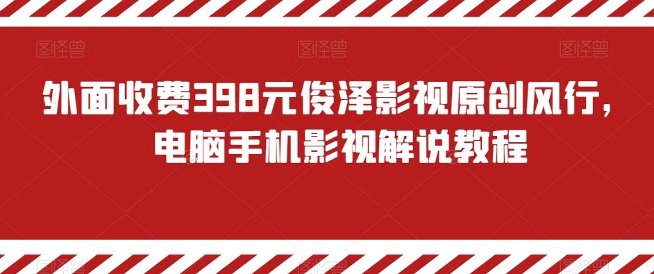 外面收费398元俊泽影视原创风行，电脑手机影视解说教程-87创业网