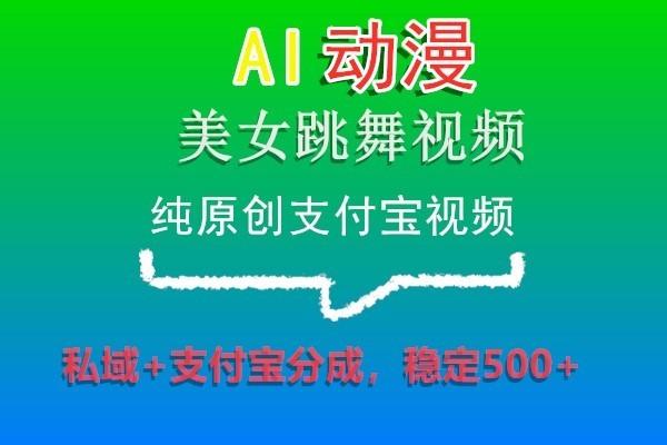 AI动漫美女跳舞视频，纯原创支付宝视频，私域+支付宝分成，稳定500+-87创业网