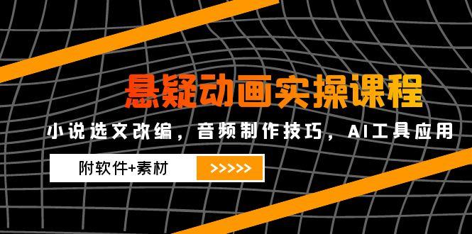 悬疑动画实操课程，小说选文改编，音频制作技巧，AI工具应用(附软件+素材-87创业网
