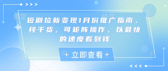 短剧拉新变现1月份推广指南，纯干货，可矩阵操作，以最快的速度看到钱-87创业网