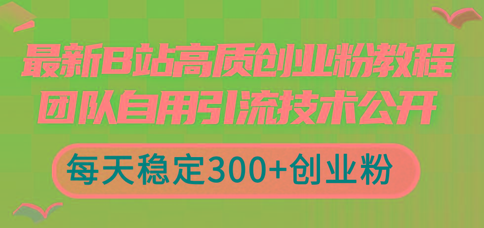 最新B站高质创业粉教程，团队自用引流技术公开，每天稳定300+创业粉-87创业网