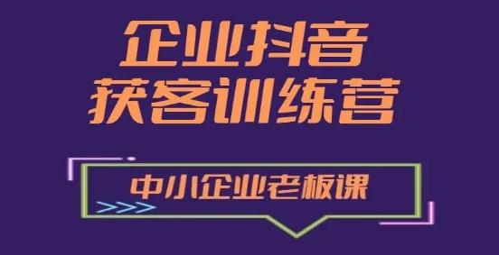 企业抖音营销获客增长训练营，中小企业老板必修课-87创业网