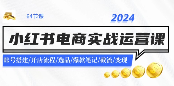 2024小红书电商实战运营课：账号搭建/开店流程/选品/爆款笔记/截流/变现-87创业网